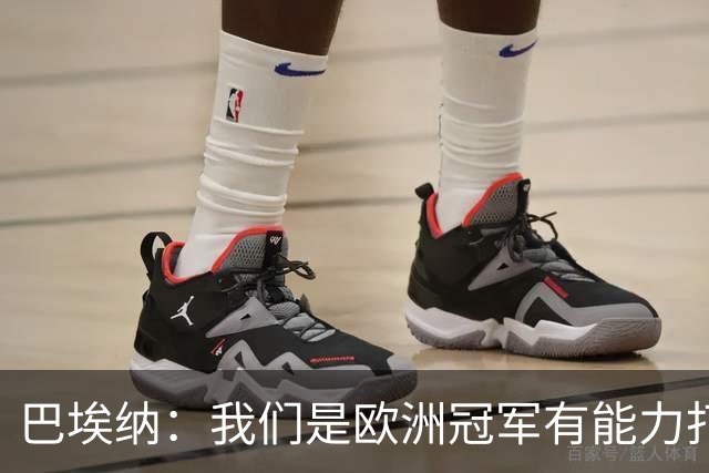 巴埃纳：我们是欧洲冠军有能力打进决赛 进球献给玛丽亚