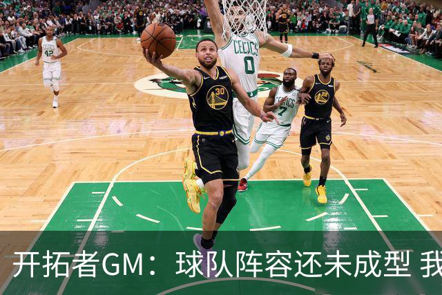 开拓者GM：球队阵容还未成型 我们需要思考如何继续添砖加瓦