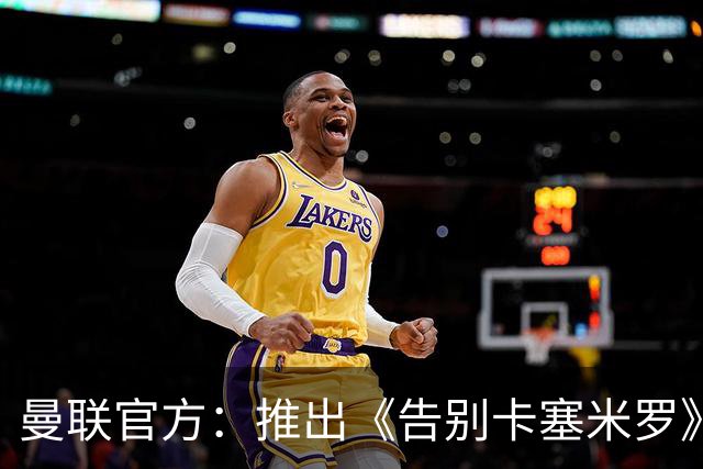 曼联官方：推出《告别卡塞米罗》纪录片，预计本周内上线