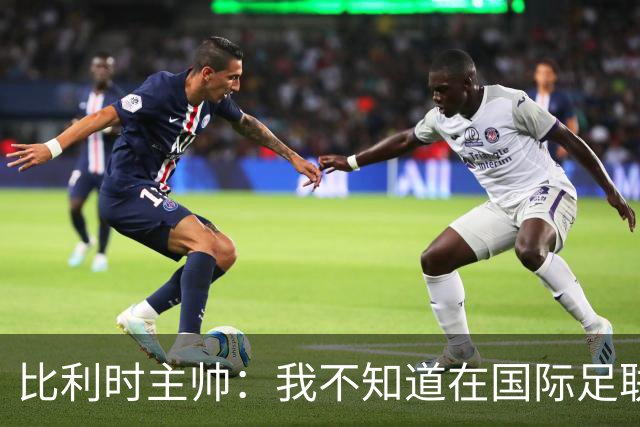 比利时主帅：我不知道在国际足联 愚人节竟然是7月5日