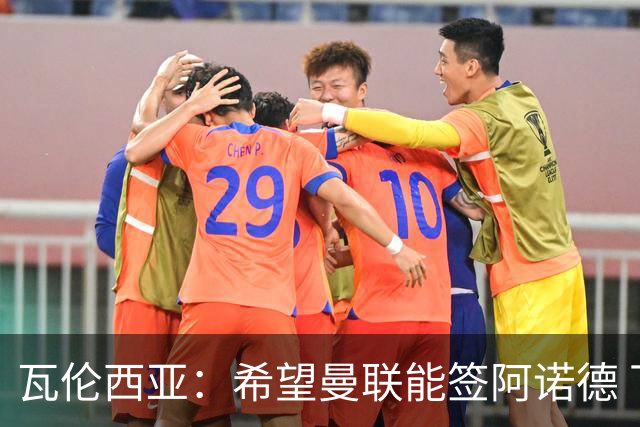 瓦伦西亚：希望曼联能签阿诺德 下赛季看好曼联英超夺冠
