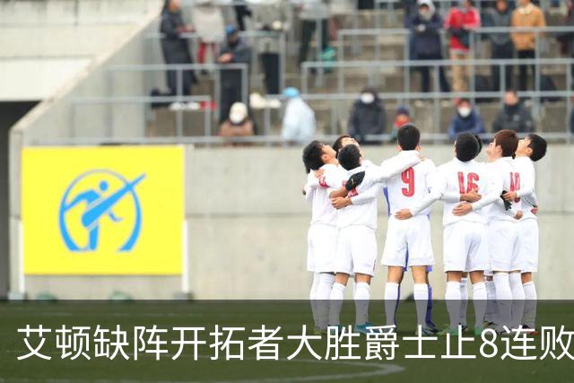 艾顿缺阵开拓者大胜爵士止8连败 鹈鹕险胜国王