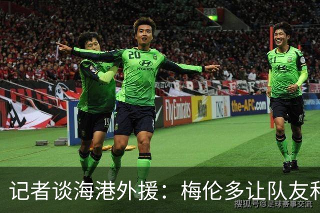 记者谈海港外援：梅伦多让队友和整体受益，伤愈的克劳德强硬干脆