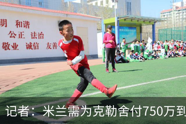 记者：米兰需为克勒舍付750万到1000万解约金，伊布必须退居幕后